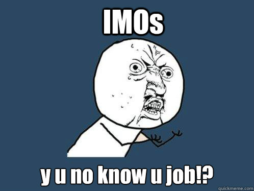 IMOs y u no know u job!?  Y U No