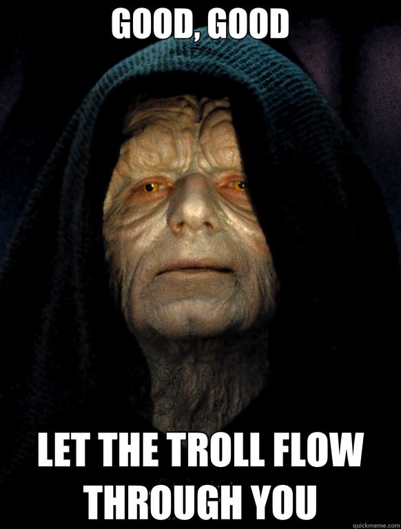 GOOD, GOOD LET THE TROLL FLOW THROUGH YOU - GOOD, GOOD LET THE TROLL FLOW THROUGH YOU  Angry Emperor