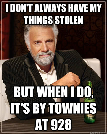 I don't always have my things stolen but when I do, it's by townies at 928  The Most Interesting Man In The World