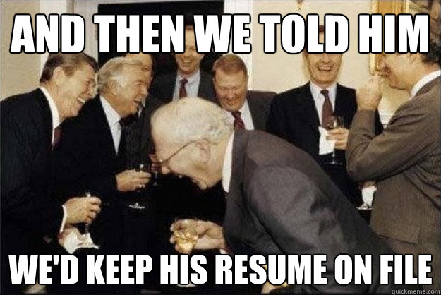 and then we told him We'd keep his resume on file - and then we told him We'd keep his resume on file  Rich Old Men