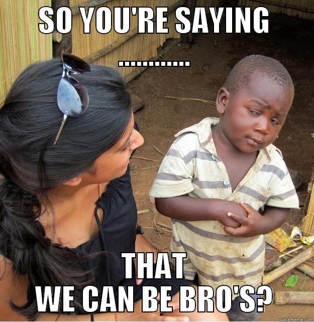SO YOU'RE SAYING ............ THAT WE CAN BE BRO'S? Skeptical Third World Kid