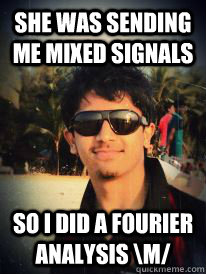 She was sending me mixed signals So I did a Fourier Analysis \m/ - She was sending me mixed signals So I did a Fourier Analysis \m/  The Gujju way