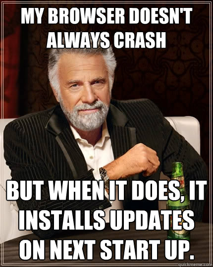 My browser doesn't always crash But when it does, it installs updates on next start up.  The Most Interesting Man In The World