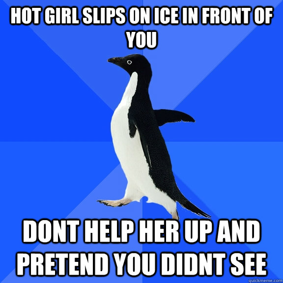 Hot girl slips on ice in front of you dont help her up and pretend you didnt see  Socially Awkward Penguin