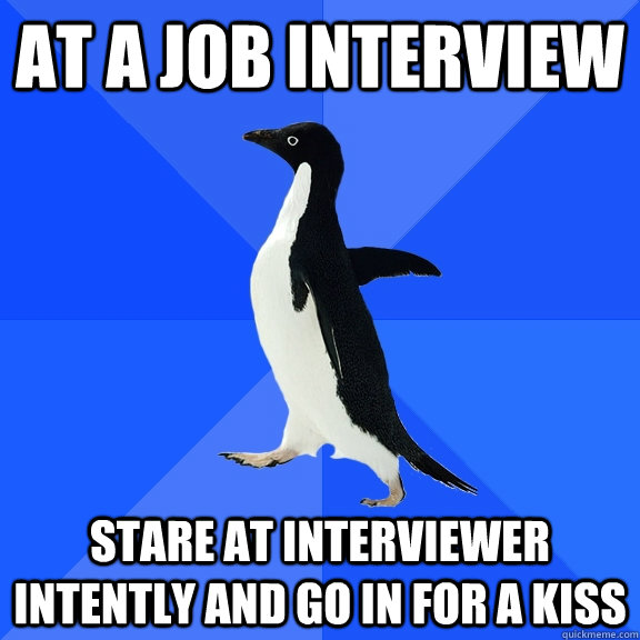 At A job interview stare at interviewer intently and go in for a kiss  Socially Awkward Penguin