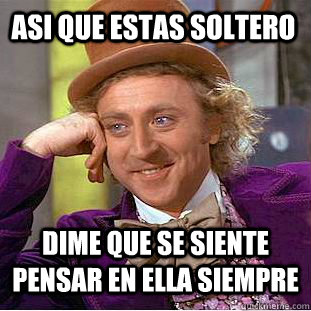 asi que estas soltero dime que se siente pensar en ella siempre    Condescending Wonka