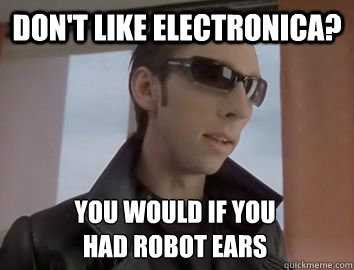 Don't like electronica? You would if you 
had robot ears - Don't like electronica? You would if you 
had robot ears  Dubstep JP