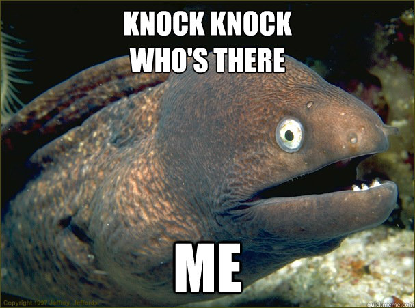 knock knock
who's there Me  Bad Joke Eel