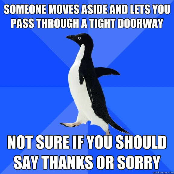 someone moves aside and lets you pass through a tight doorway not sure if you should say thanks or sorry  Socially Awkward Penguin