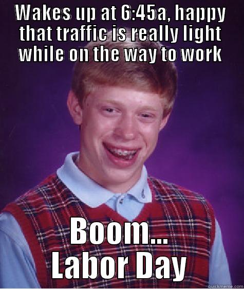 WAKES UP AT 6:45A, HAPPY THAT TRAFFIC IS REALLY LIGHT WHILE ON THE WAY TO WORK BOOM... LABOR DAY Bad Luck Brian