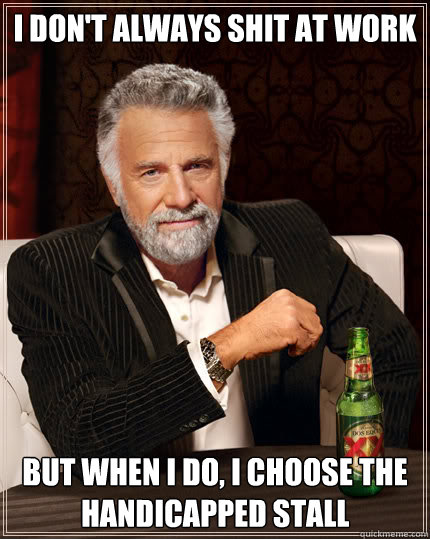 i don't always shit at work but when i do, i choose the handicapped stall  Dos Equis man