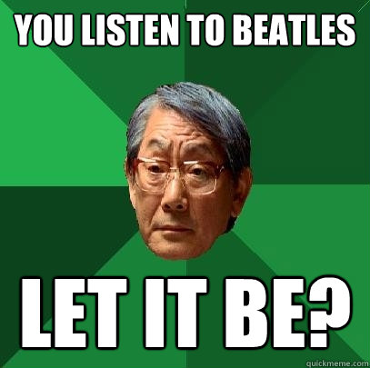 You Listen To Beatles Let It be?  High Expectations Asian Father