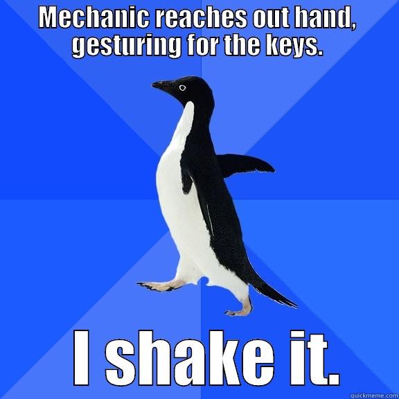 MECHANIC REACHES OUT HAND, GESTURING FOR THE KEYS.    I SHAKE IT.  Socially Awkward Penguin