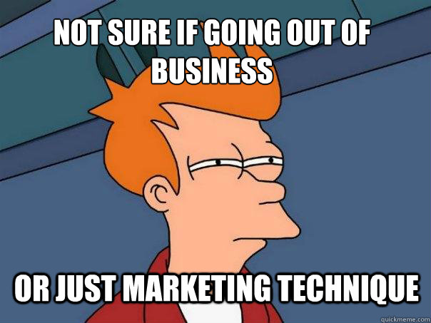 not sure if going out of business or just marketing technique  Futurama Fry