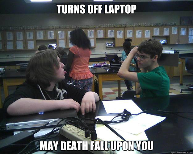 Turns off laptop May death fall upon you - Turns off laptop May death fall upon you  Over-reaction Tommy