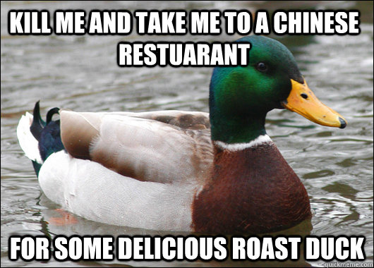 Kill me and take me to a Chinese restuarant For some delicious roast duck - Kill me and take me to a Chinese restuarant For some delicious roast duck  Actual Advice Mallard
