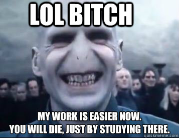 LOL bitch My work is easier now. 
You will die, just by studying there.  Vicious Voldemort