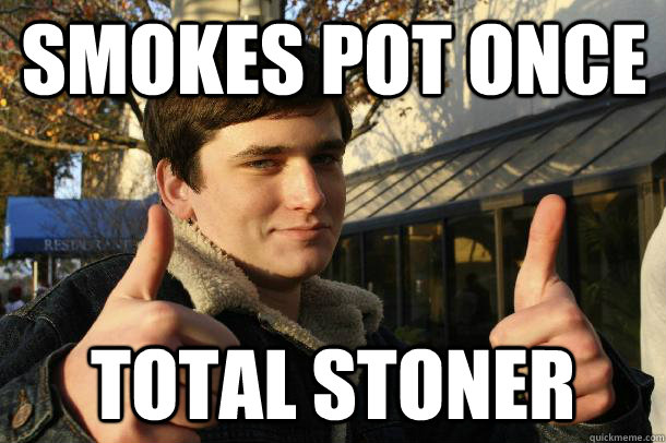smokes pot once total stoner - smokes pot once total stoner  Inflated sense of worth Kid