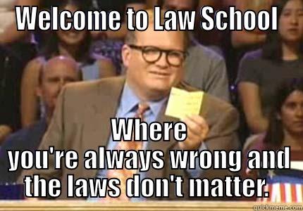 law school wrongz - WELCOME TO LAW SCHOOL  WHERE YOU'RE ALWAYS WRONG AND THE LAWS DON'T MATTER.  Drew carey