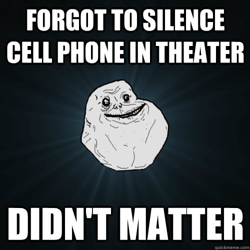 Forgot to silence cell phone in Theater Didn't matter - Forgot to silence cell phone in Theater Didn't matter  Forever Alone