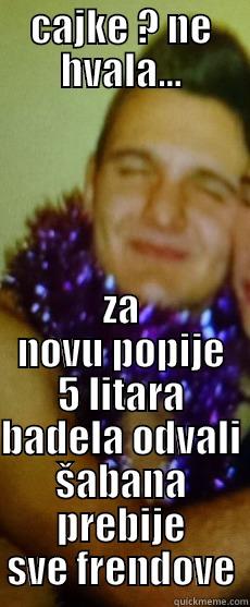 CAJKE ? NE HVALA... ZA NOVU POPIJE 5 LITARA BADELA ODVALI ŠABANA PREBIJE SVE FRENDOVE Misc