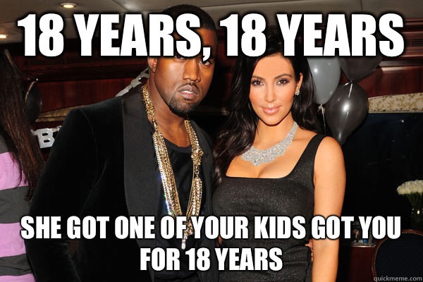 18 years, 18 years  She got one of your kids got you for 18 years  - 18 years, 18 years  She got one of your kids got you for 18 years   Kayne West and Kim Kardashian