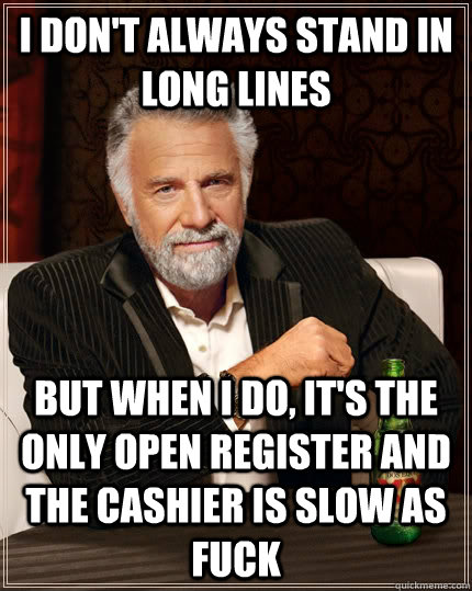 I don't always stand in long lines  but when I do, it's the only open register and the cashier is slow as fuck  The Most Interesting Man In The World