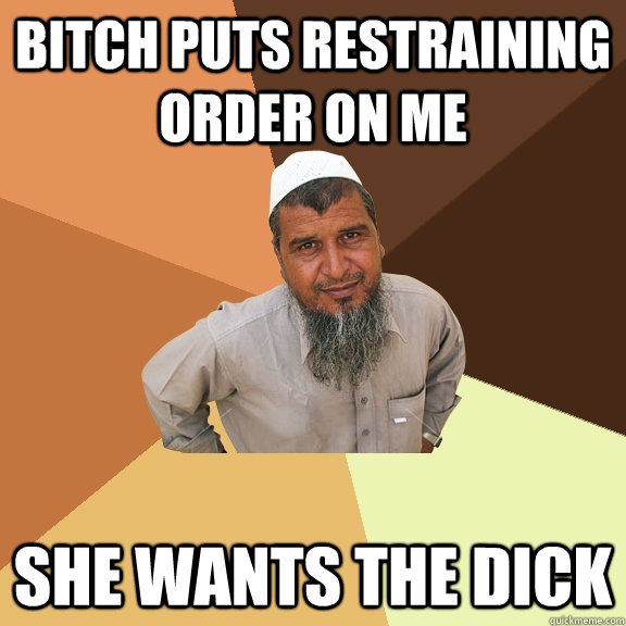 bitch puts restraining order on me she wants the dick  Ordinary Muslim Man