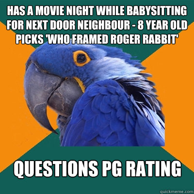 Has a movie night while babysitting for next door neighbour - 8 year old picks 'Who Framed Roger Rabbit' Questions PG rating  Paranoid Parrot