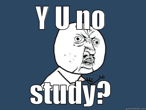 Y U NO STUDY? Y U No