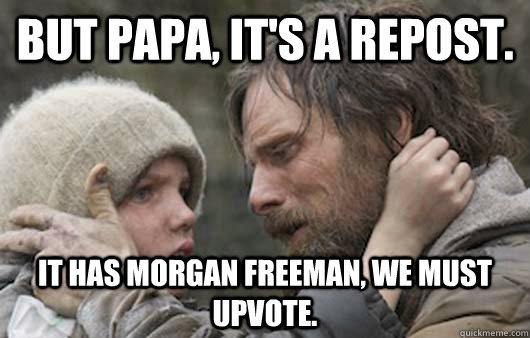 But papa, it's a repost. It has Morgan Freeman, we must upvote. - But papa, it's a repost. It has Morgan Freeman, we must upvote.  Viggo Explains Reddit