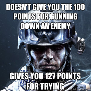 doesn't give you the 100 points for gunning down an enemy gives you 127 points for trying - doesn't give you the 100 points for gunning down an enemy gives you 127 points for trying  Scumbag BF3