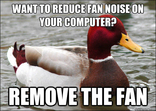 Want to reduce fan noise on your computer?
 Remove the fan  Malicious Advice Mallard