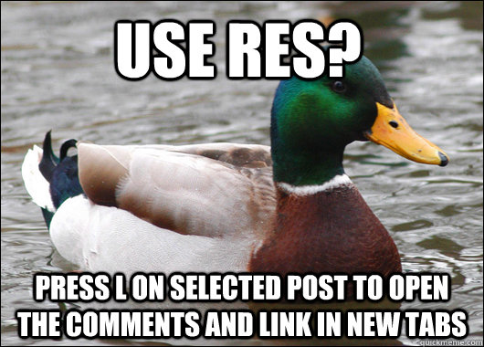 Use RES? Press l on selected post to open the comments and link in new tabs - Use RES? Press l on selected post to open the comments and link in new tabs  Actual Advice Mallard