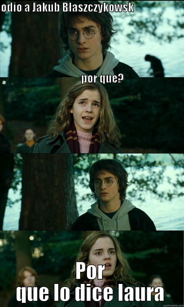 ODIO A JAKUB BŁASZCZYKOWSK                                                                                                                                                                                                                                      POR QUE LO DICE LAURA Horny Harry