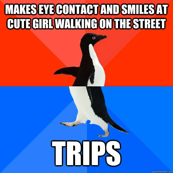 makes eye contact and smiles at cute girl walking on the street trips  Socially Awesome Awkward Penguin