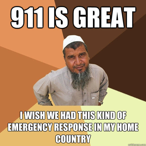 911 is great I wish we had this kind of emergency response in my home country  Ordinary Muslim Man