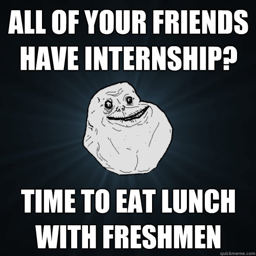 All of your friends have internship? Time to eat lunch with freshmen  Forever Alone