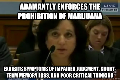 adamantly enforces the prohibition of marijuana exhibits symptoms of impaired judgment, short-term memory loss, and poor critical thinking  