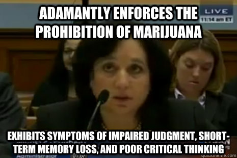 adamantly enforces the prohibition of marijuana exhibits symptoms of impaired judgment, short-term memory loss, and poor critical thinking  Dea Administrator Logic