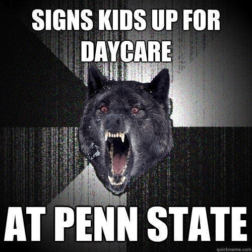 signs kids up for daycare at penn state - signs kids up for daycare at penn state  Insanity Wolf