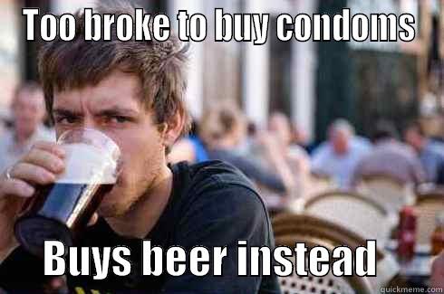 TOO BROKE TO BUY CONDOMS       BUYS BEER INSTEAD        Lazy College Senior