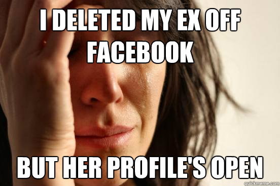 I deleted my ex off facebook But her profile's open  First World Problems