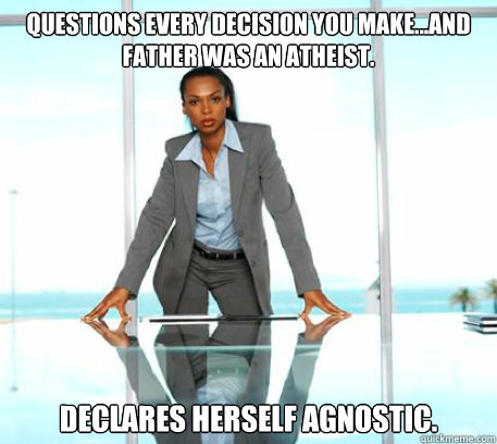 Questions every decision you make...and Father was an Atheist.   Declares herself Agnostic.  Successful Black Woman
