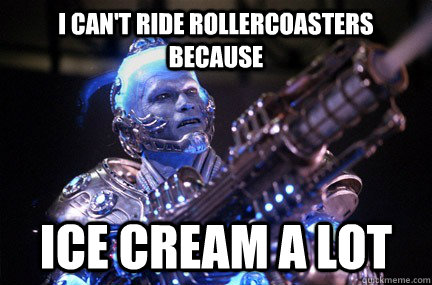 I can't ride rollercoasters because ice cream a lot  Bad Pun Mr Freeze