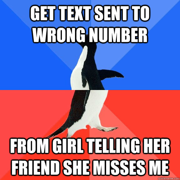 Get text sent to wrong number from girl telling her friend she misses me  Socially Awkward Awesome Penguin