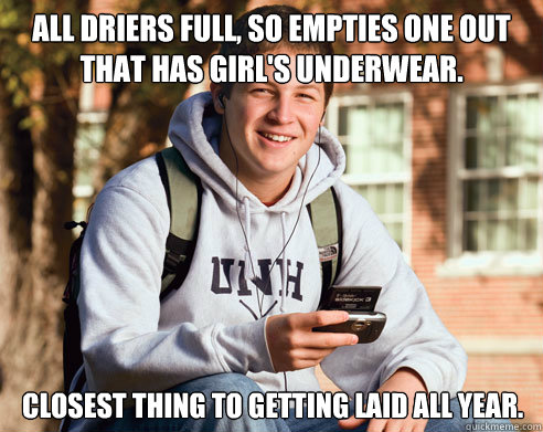 All driers full, so empties one out that has girl's underwear. closest thing to getting laid all year.  College Freshman