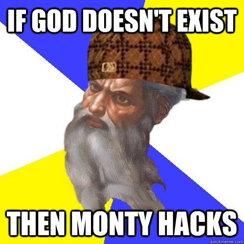If God doesn't exist Then Monty hacks - If God doesn't exist Then Monty hacks  Scumbag Advice God