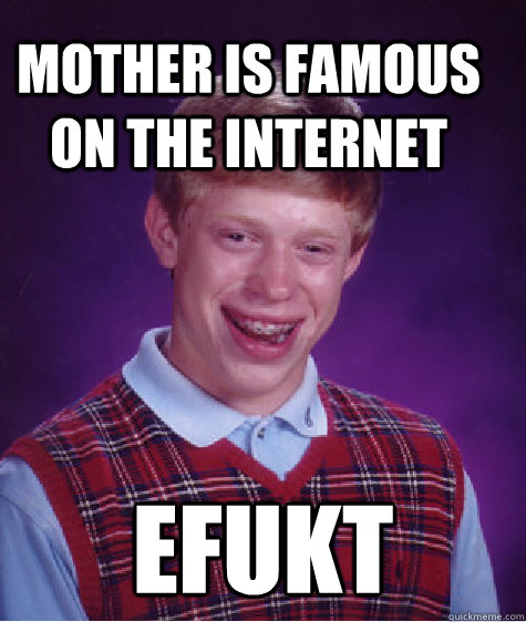 MOTHER IS FAMOUS ON THE INTERNET EFUKT - MOTHER IS FAMOUS ON THE INTERNET EFUKT  Bad Luck Brain