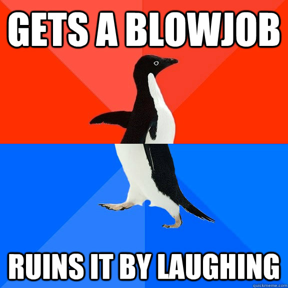 Gets a Blowjob Ruins it by laughing  Socially Awesome Awkward Penguin